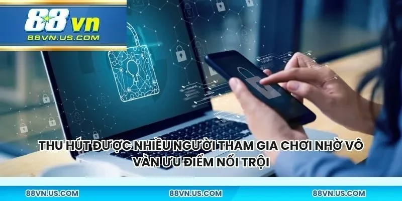 Thu hút được nhiều người tham gia chơi nhờ vô vàn ưu điểm nổi trội