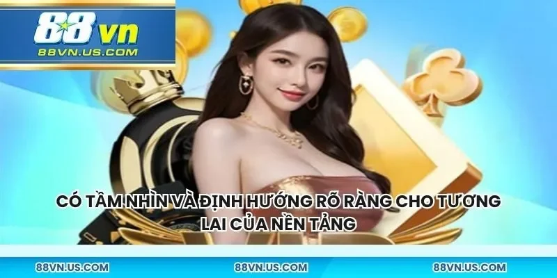 Có tầm nhìn và định hướng rõ ràng cho tương lai của nền tảng