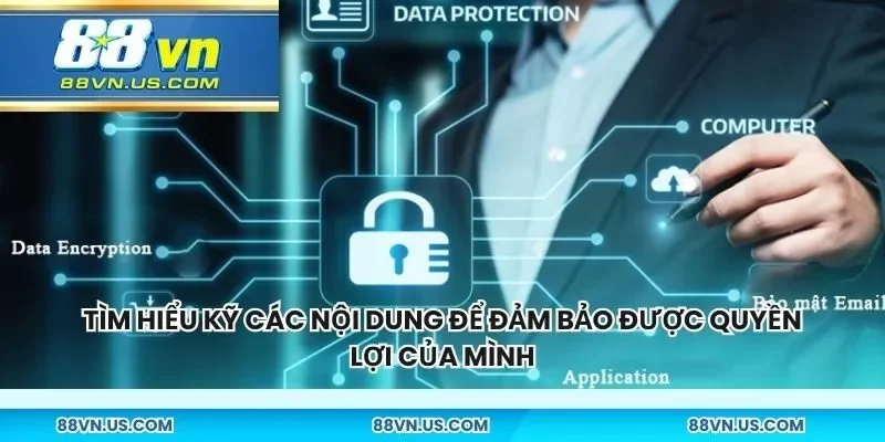 Tìm hiểu kỹ các nội dung để đảm bảo được quyền lợi của mình