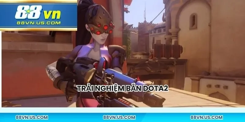 Trải nghiệm bắn Dota2