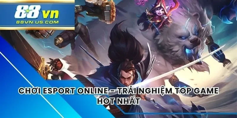 Chơi Esport Online – Trải Nghiệm Top Game Hot Nhất