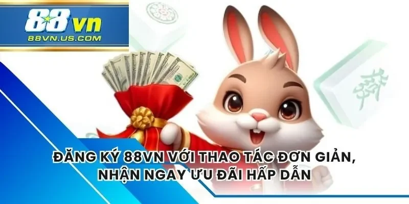 Đăng ký 88vn nhanh chóng với một vài thao tác đơn giản