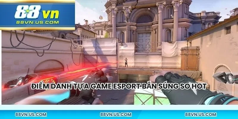 Điểm danh những tựa game esport bắn súng so hot