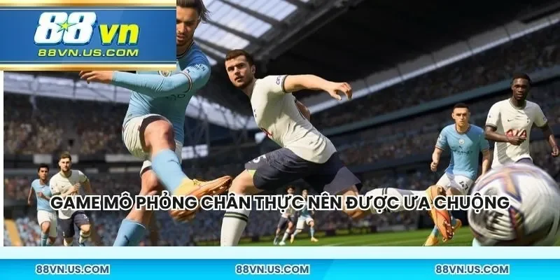 Game mô phỏng chân thực nên được ưa chuộng