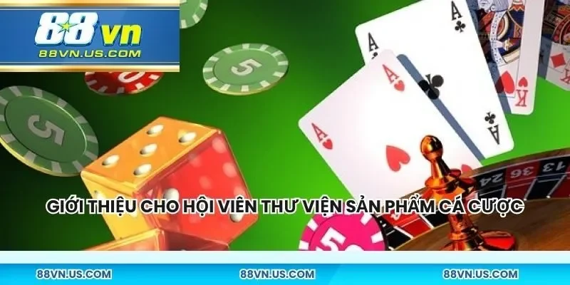 Giới thiệu cho hội viên một thư viện sản phẩm cá cược