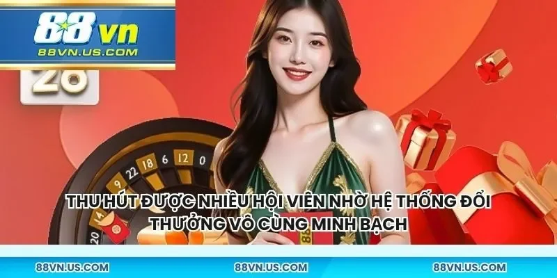 Thu hút được nhiều hội viên nhờ hệ thống đổi thưởng vô cùng minh bạch