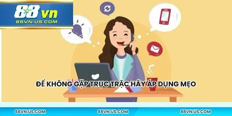 Muốn không gặp trục trặc khi liên hệ hãy áp dụng mẹo
