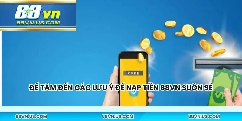Để tâm đến các lưu ý để khi nạp tiền 88vn được diễ ra suôn sẻ