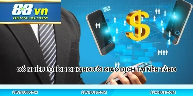 Có vô vàn lợi ích cho người giao dịch tại nền tảng