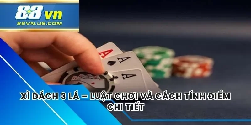 Xì Dách 3 Lá – Luật Chơi Và Cách Tính Điểm Chi Tiết